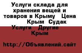 Услуги склада для хранения вещей и товаров в Крыму › Цена ­ 17 - Крым, Судак Услуги » Другие   . Крым